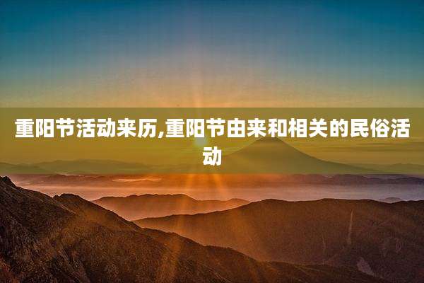 重阳节活动来历,重阳节由来和相关的民俗活动