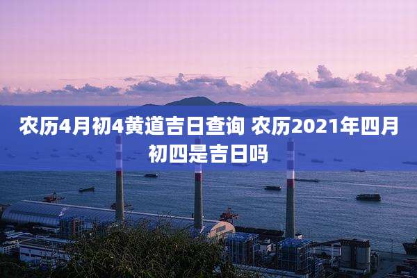农历4月初4黄道吉日查询 农历2021年四月初四是吉日吗