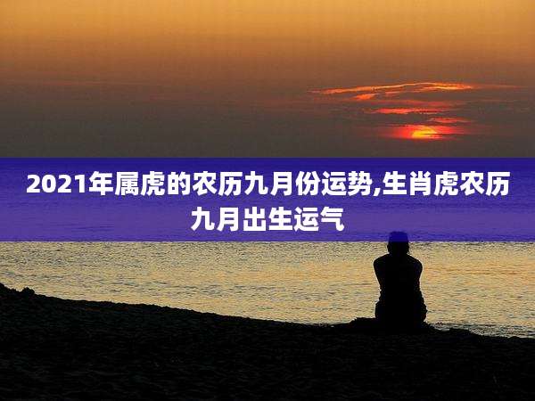 2021年属虎的农历九月份运势,生肖虎农历九月出生运气
