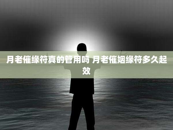 月老催缘符真的管用吗 月老催姻缘符多久起效