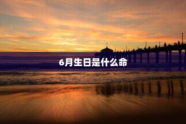 6月生日是什么命