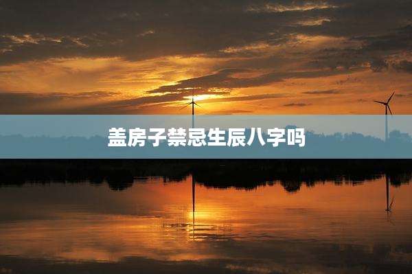 盖房子禁忌生辰八字吗