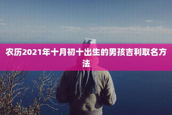农历2021年十月初十出生的男孩吉利取名方法