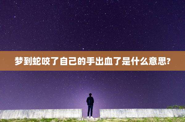 梦到蛇咬了自己的手出血了是什么意思?