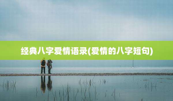 经典八字爱情语录(爱情的八字短句)