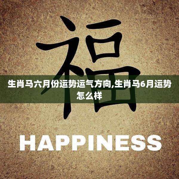 生肖马六月份运势运气方向,生肖马6月运势怎么样