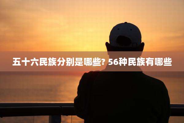 五十六民族分别是哪些? 56种民族有哪些