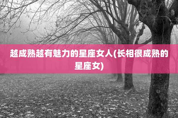 越成熟越有魅力的星座女人(长相很成熟的星座女)