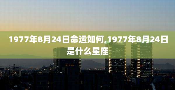1977年8月24日命运如何,1977年8月24日是什么星座
