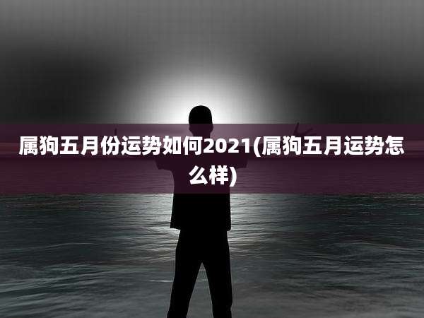 属狗五月份运势如何2021(属狗五月运势怎么样)