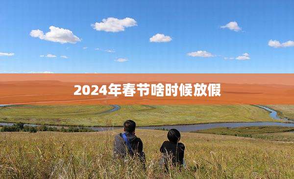2024年春节啥时候放假