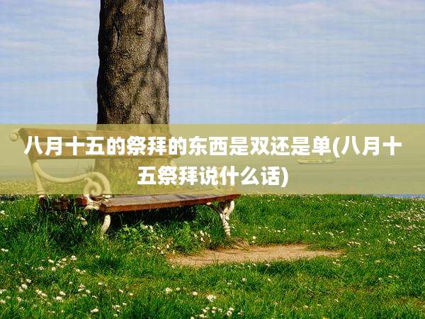 八月十五的祭拜的东西是双还是单(八月十五祭拜说什么话)