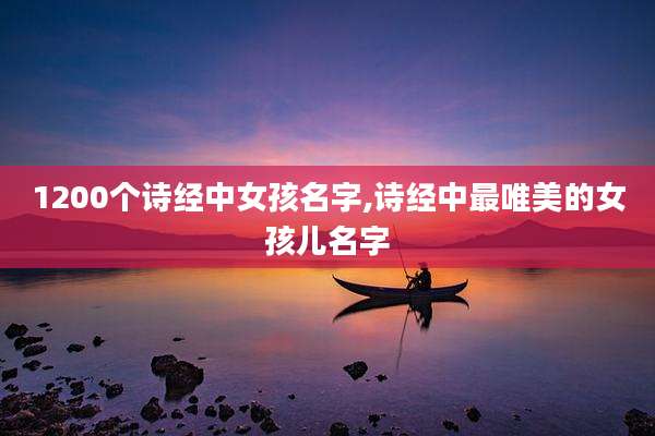 1200个诗经中女孩名字,诗经中最唯美的女孩儿名字