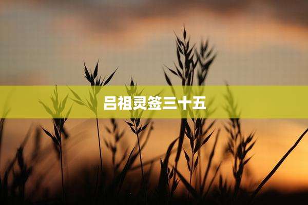 吕祖灵签三十五