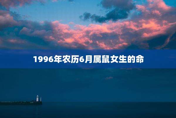 1996年农历6月属鼠女生的命