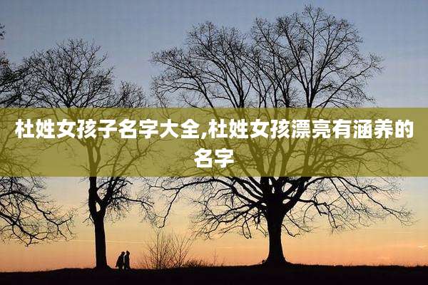 杜姓女孩子名字大全,杜姓女孩漂亮有涵养的名字
