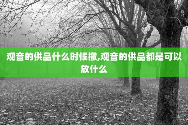 观音的供品什么时候撤,观音的供品都是可以放什么