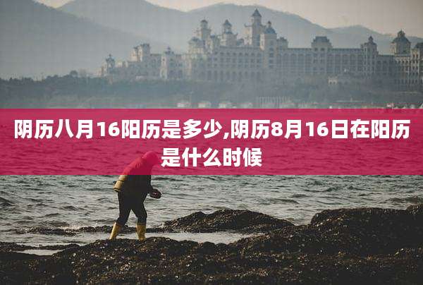 阴历八月16阳历是多少,阴历8月16日在阳历是什么时候