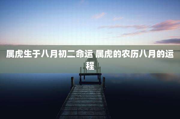 属虎生于八月初二命运 属虎的农历八月的运程