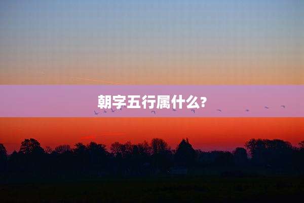 朝字五行属什么?