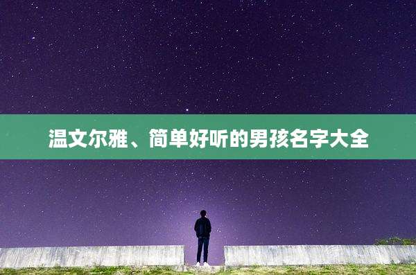 温文尔雅、简单好听的男孩名字大全