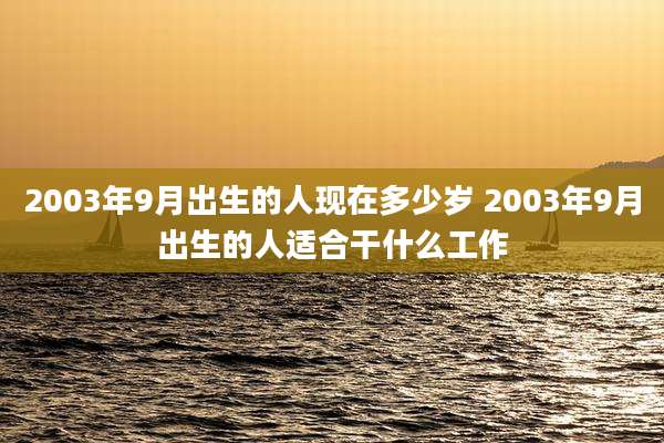 2003年9月出生的人现在多少岁 2003年9月出生的人适合干什么工作