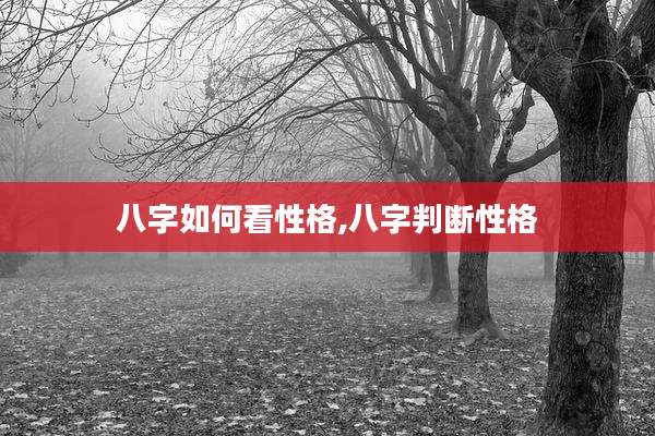 八字如何看性格,八字判断性格