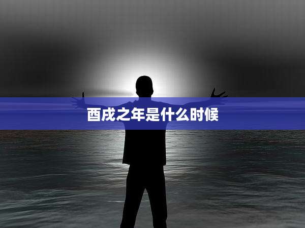 酉戌之年是什么时候
