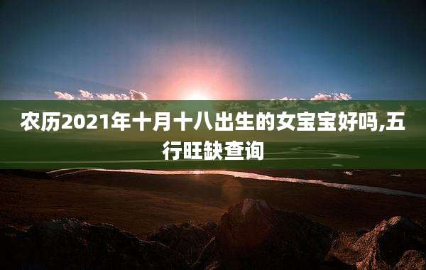 农历2021年十月十八出生的女宝宝好吗,五行旺缺查询