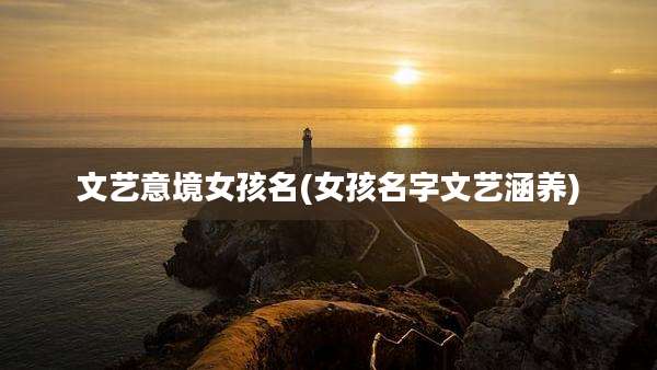 文艺意境女孩名(女孩名字文艺涵养)