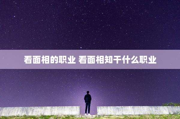 看面相的职业 看面相知干什么职业