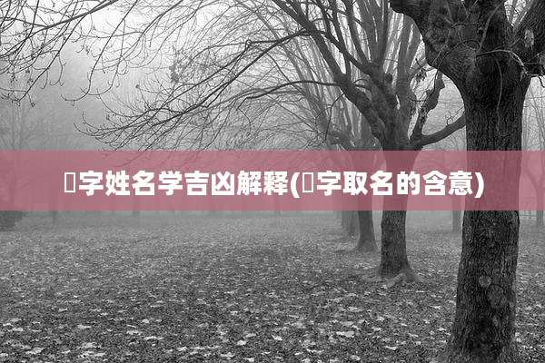 玥字姓名学吉凶解释(玥字取名的含意)