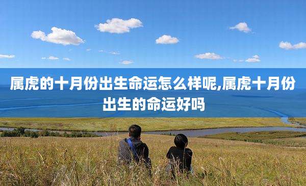 属虎的十月份出生命运怎么样呢,属虎十月份出生的命运好吗