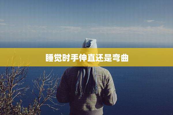睡觉时手伸直还是弯曲