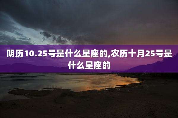 阴历10.25号是什么星座的,农历十月25号是什么星座的