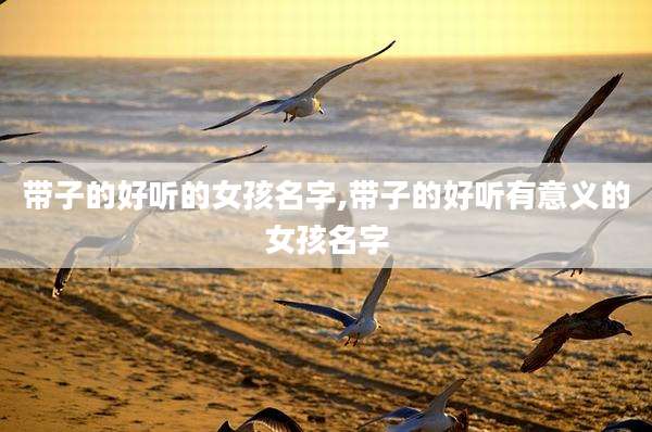 带子的好听的女孩名字,带子的好听有意义的女孩名字