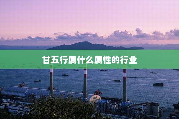 甘五行属什么属性的行业
