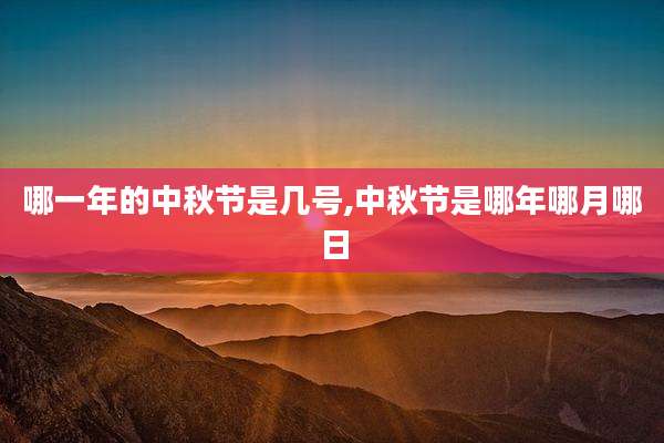 哪一年的中秋节是几号,中秋节是哪年哪月哪日
