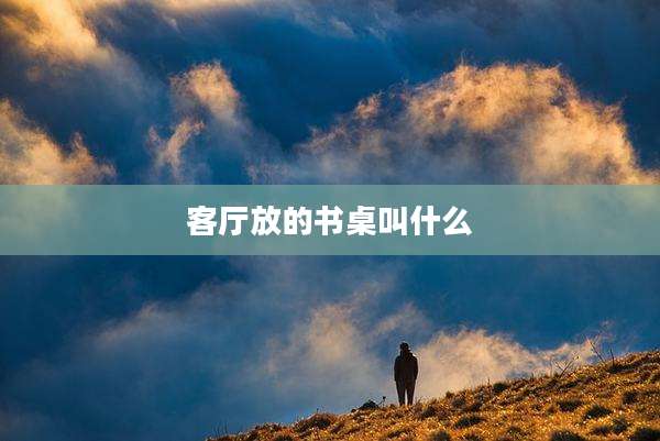 客厅放的书桌叫什么