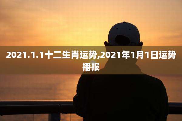 2021.1.1十二生肖运势,2021年1月1日运势播报
