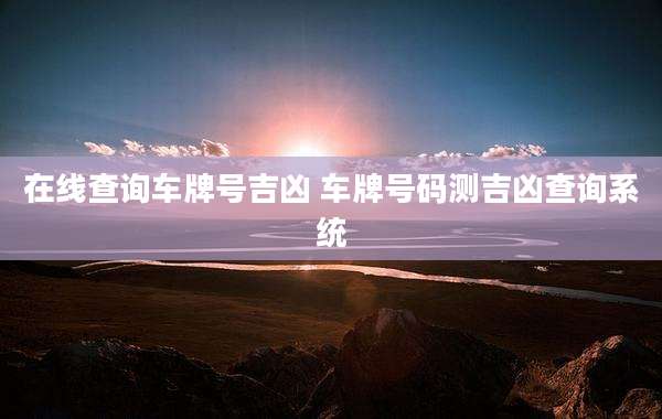 在线查询车牌号吉凶 车牌号码测吉凶查询系统