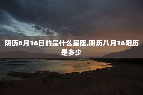 阴历8月16日的是什么星座,阴历八月16阳历是多少