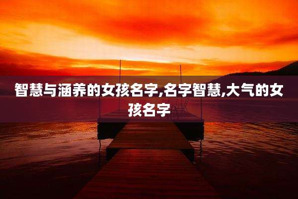 智慧与涵养的女孩名字,名字智慧,大气的女孩名字
