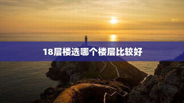 18层楼选哪个楼层比较好