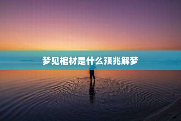 梦见棺材是什么预兆解梦