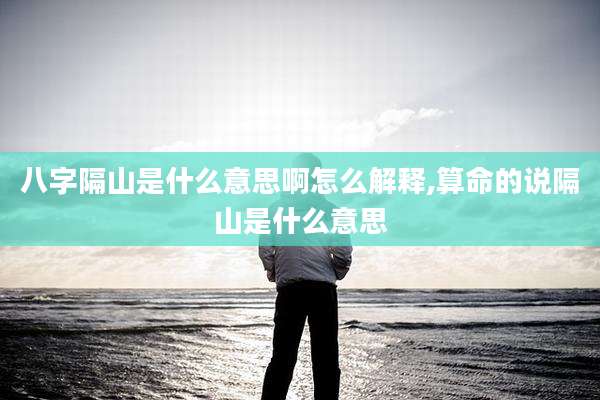 八字隔山是什么意思啊怎么解释,算命的说隔山是什么意思
