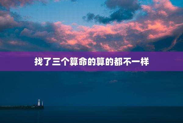 找了三个算命的算的都不一样
