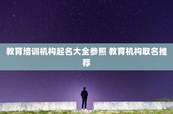 教育培训机构起名大全参照 教育机构取名推荐