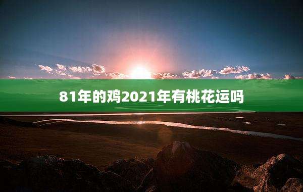 81年的鸡2021年有桃花运吗