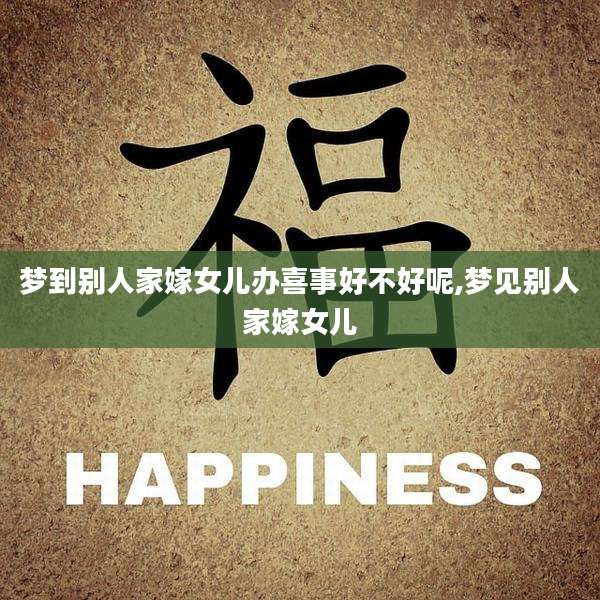 梦到别人家嫁女儿办喜事好不好呢,梦见别人家嫁女儿